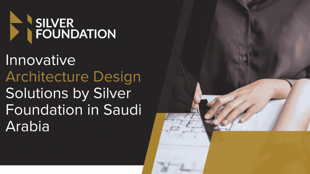 Innovative Architecture Design Solutions by Silver Foundation in Saudi Arabia